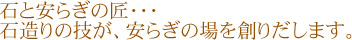 石と安らぎの匠…石造りの技が、安らぎの場を創りだします。